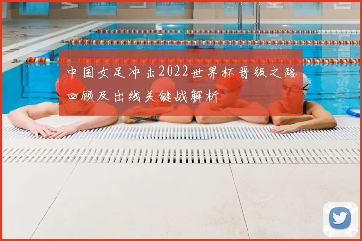 中国女足冲击2022世界杯晋级之路回顾及出线关键战解析